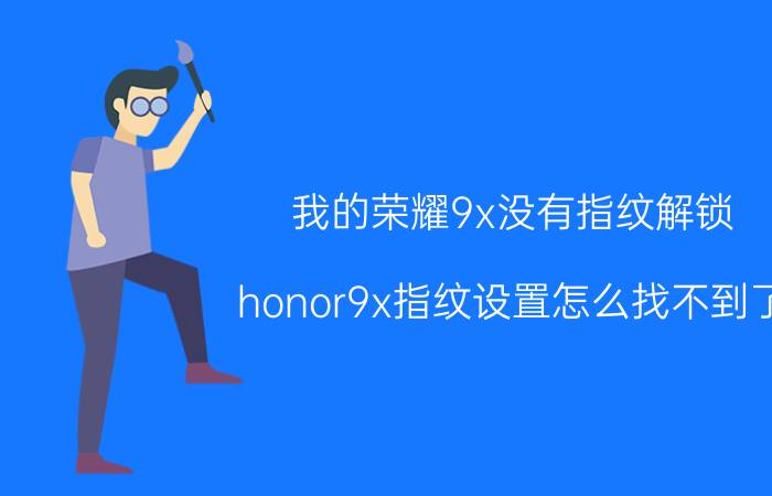 我的荣耀9x没有指纹解锁 honor9x指纹设置怎么找不到了？